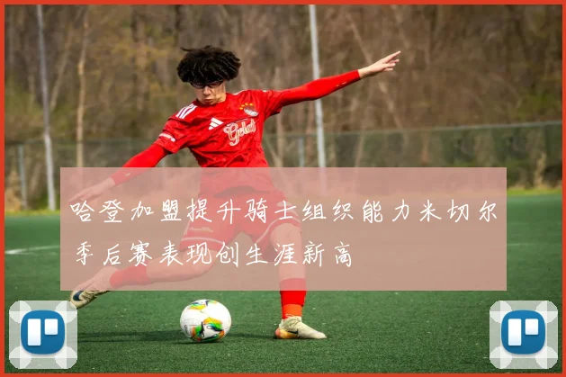 哈登加盟提升骑士组织能力米切尔季后赛表现创生涯新高