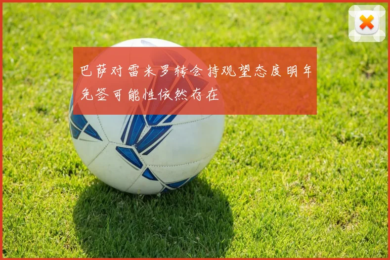 巴萨对雷米罗转会持观望态度明年免签可能性依然存在