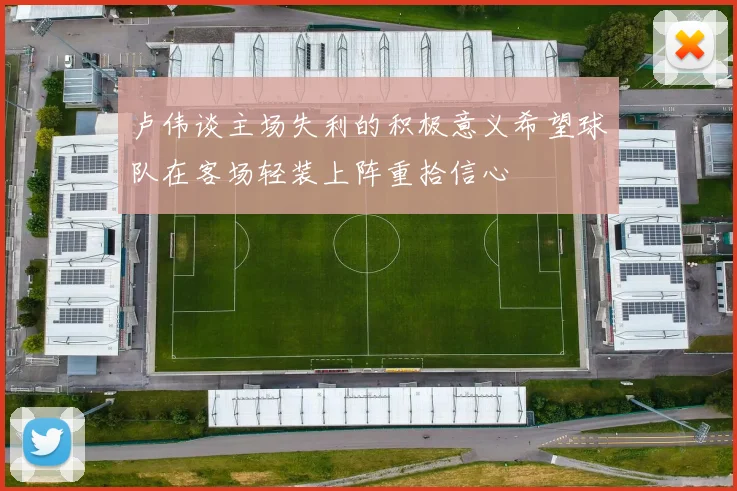 卢伟谈主场失利的积极意义希望球队在客场轻装上阵重拾信心