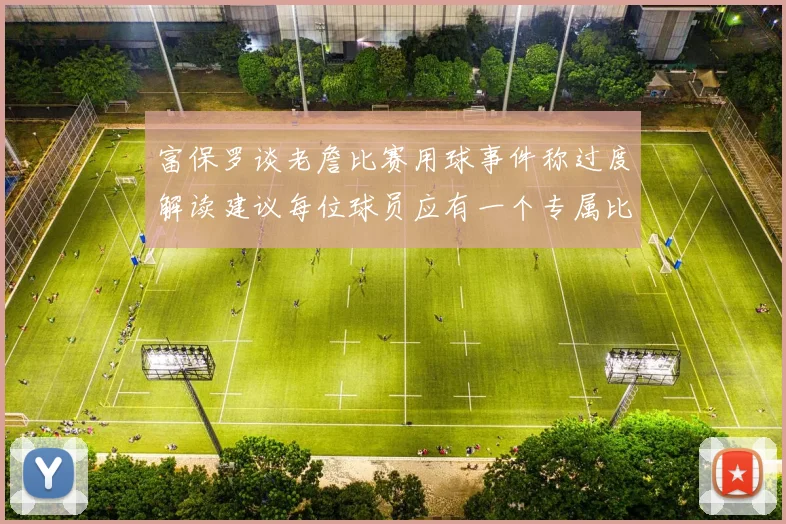 富保罗谈老詹比赛用球事件称过度解读建议每位球员应有一个专属比赛用球